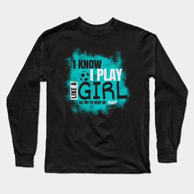 I Know I Play Like a Girl, Soccer Long Sleeve T-Shirt by NerdShizzle